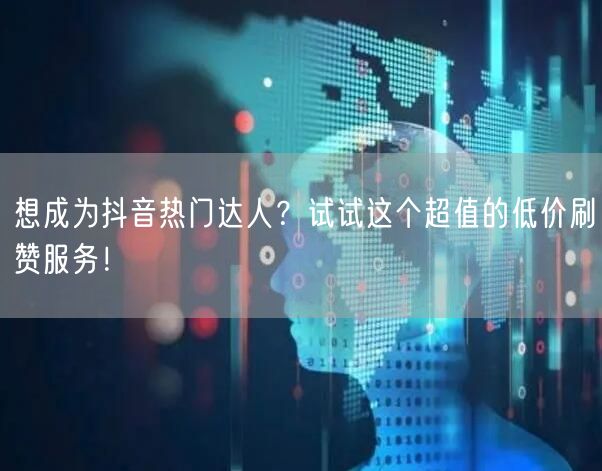 想成为抖音热门达人？试试这个超值的低价刷赞服务！