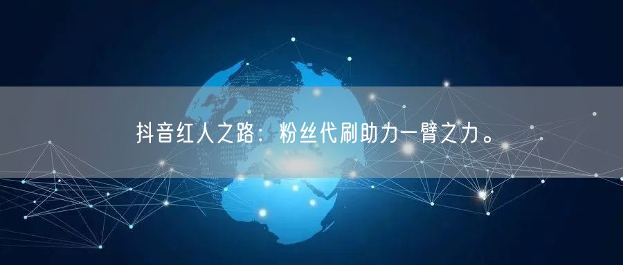 抖音红人之路：粉丝代刷助力一臂之力。