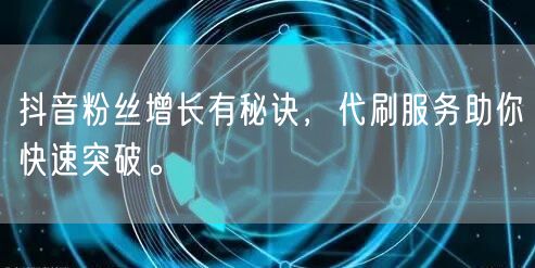 抖音粉丝增长有秘诀，代刷服务助你快速突破。
