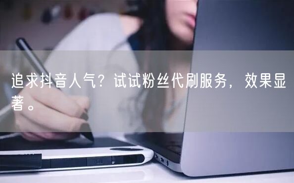 追求抖音人气？试试粉丝代刷服务，效果显著。