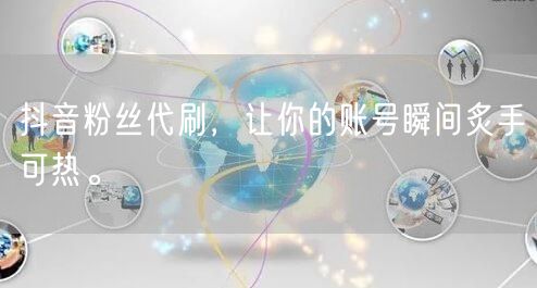 抖音粉丝代刷，让你的账号瞬间炙手可热。