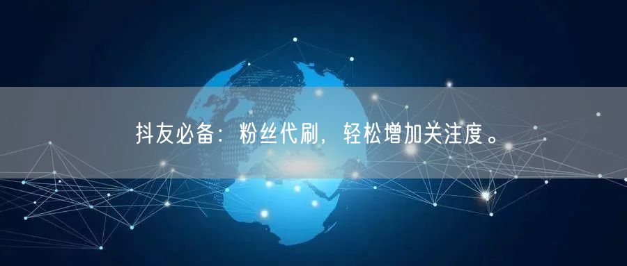 抖友必备：粉丝代刷，轻松增加关注度。
