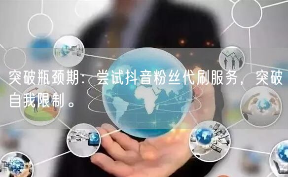 突破瓶颈期：尝试抖音粉丝代刷服务，突破自我限制。