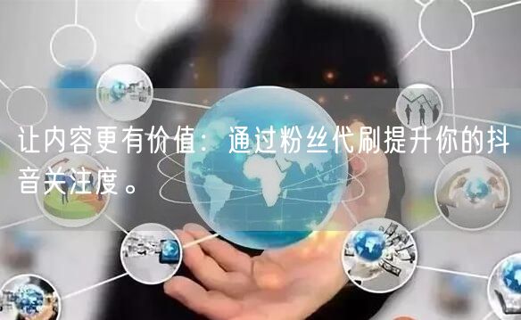 让内容更有价值：通过粉丝代刷提升你的抖音关注度。