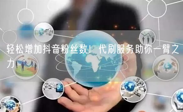 轻松增加抖音粉丝数！代刷服务助你一臂之力