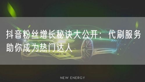 抖音粉丝增长秘诀大公开：代刷服务助你成为热门达人