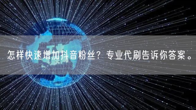 怎样快速增加抖音粉丝？专业代刷告诉你答案。