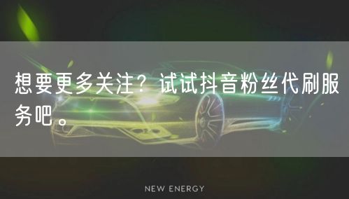 想要更多关注？试试抖音粉丝代刷服务吧。