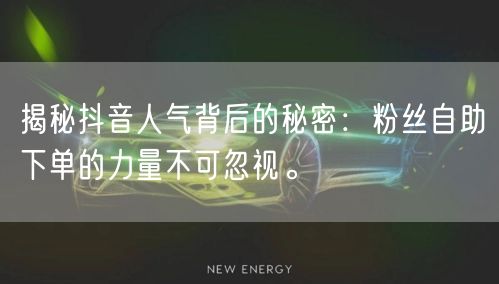 揭秘抖音人气背后的秘密：粉丝自助下单的力量不可忽视。