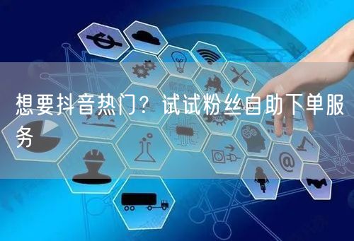 想要抖音热门？试试粉丝自助下单服务