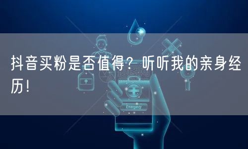 抖音买粉是否值得？听听我的亲身经历！