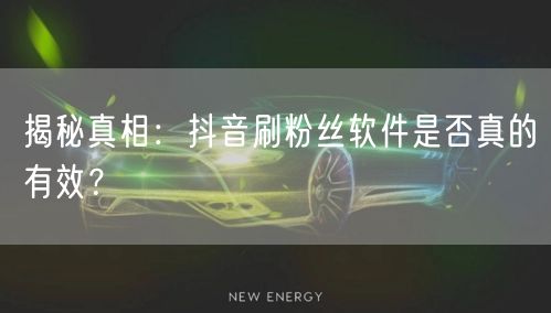 揭秘真相：抖音刷粉丝软件是否真的有效？