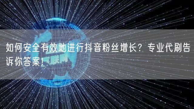 如何安全有效地进行抖音粉丝增长？专业代刷告诉你答案！