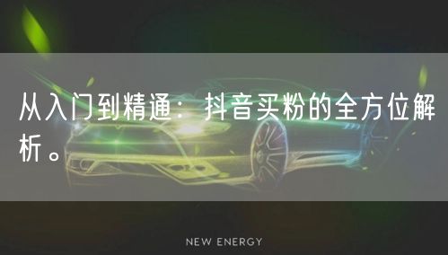 从入门到精通：抖音买粉的全方位解析。