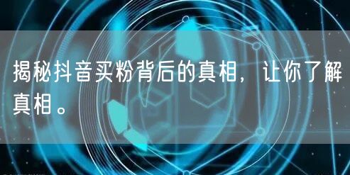 揭秘抖音买粉背后的真相，让你了解真相。