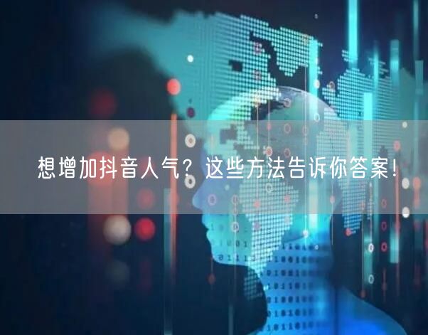 想增加抖音人气？这些方法告诉你答案！