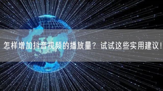 怎样增加抖音视频的播放量？试试这些实用建议！