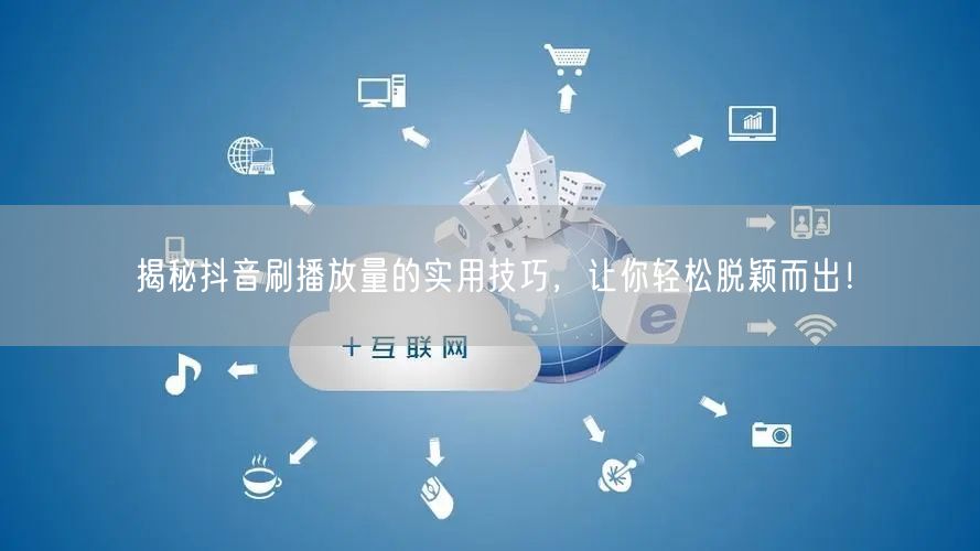 揭秘抖音刷播放量的实用技巧，让你轻松脱颖而出！