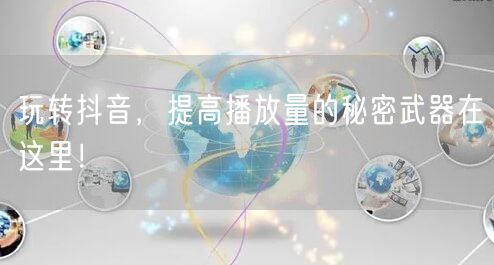 玩转抖音，提高播放量的秘密武器在这里！