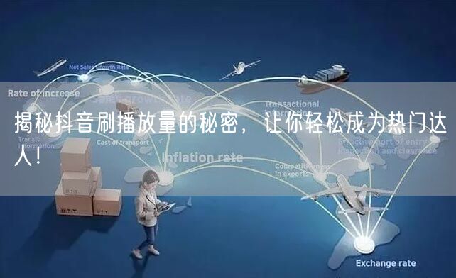 揭秘抖音刷播放量的秘密，让你轻松成为热门达人！