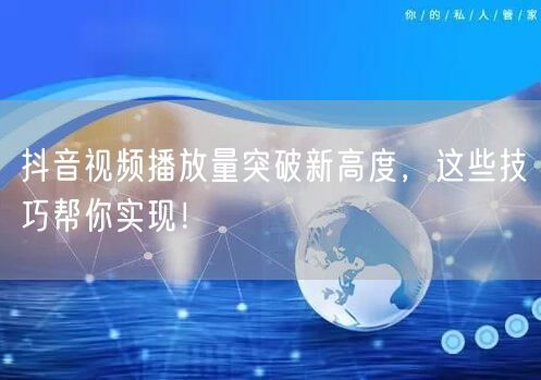 抖音视频播放量突破新高度，这些技巧帮你实现！