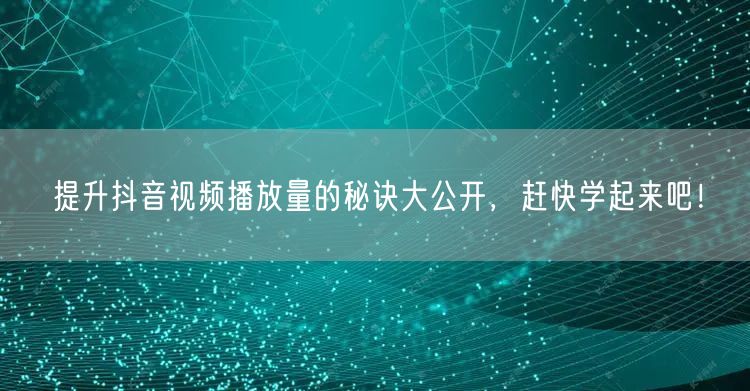 提升抖音视频播放量的秘诀大公开，赶快学起来吧！