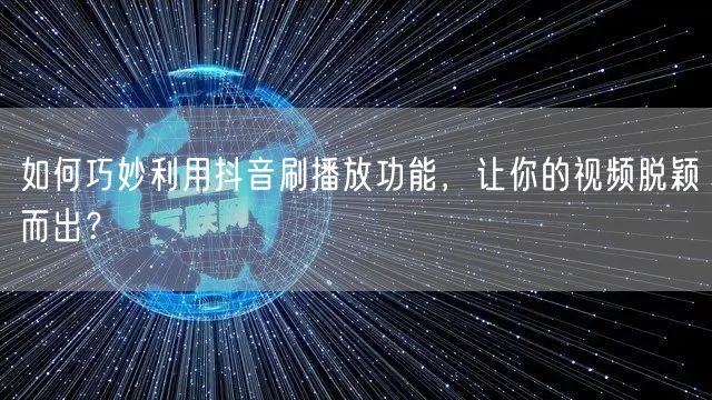 如何巧妙利用抖音刷播放功能，让你的视频脱颖而出？