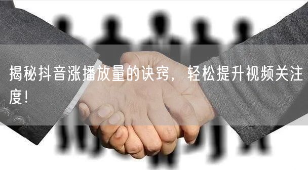 揭秘抖音涨播放量的诀窍，轻松提升视频关注度！