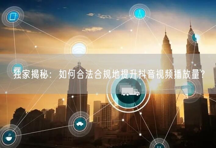 独家揭秘：如何合法合规地提升抖音视频播放量？