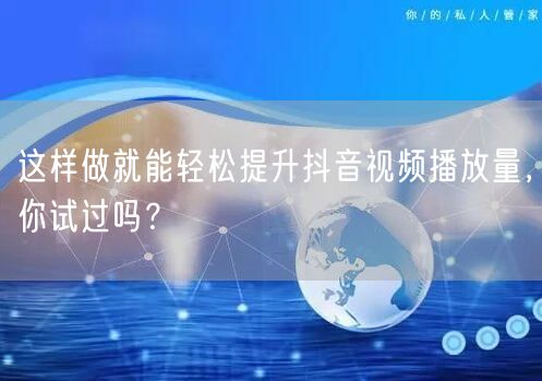 这样做就能轻松提升抖音视频播放量，你试过吗？