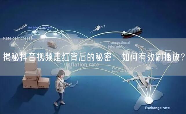 揭秘抖音视频走红背后的秘密：如何有效刷播放？