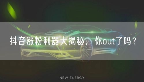 抖音涨粉利器大揭秘，你out了吗？