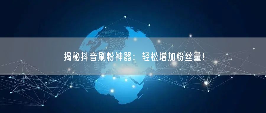 揭秘抖音刷粉神器：轻松增加粉丝量！