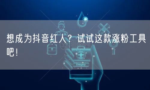 想成为抖音红人？试试这款涨粉工具吧！