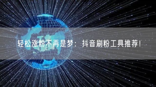 轻松涨粉不再是梦：抖音刷粉工具推荐！