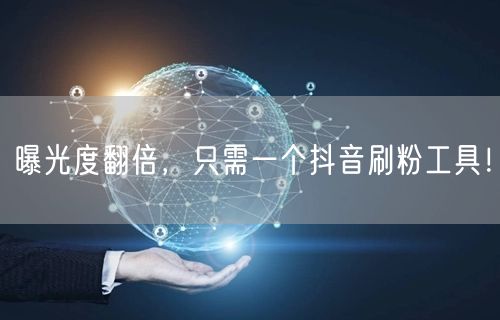 曝光度翻倍，只需一个抖音刷粉工具！