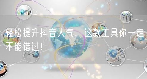 轻松提升抖音人气，这款工具你一定不能错过！