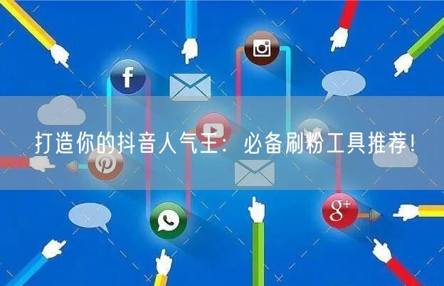 打造你的抖音人气王：必备刷粉工具推荐！
