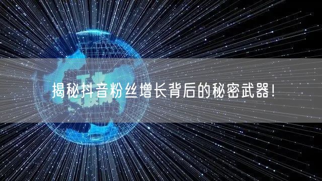 揭秘抖音粉丝增长背后的秘密武器！