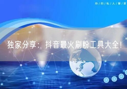 独家分享：抖音最火刷粉工具大全！