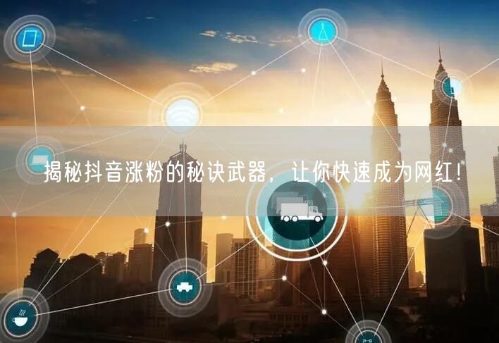 揭秘抖音涨粉的秘诀武器，让你快速成为网红！