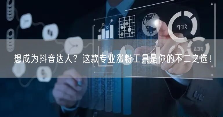 想成为抖音达人？这款专业涨粉工具是你的不二之选！