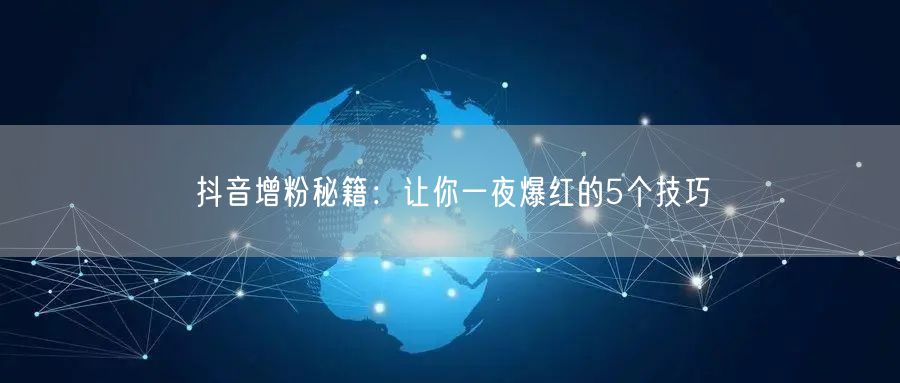抖音增粉秘籍：让你一夜爆红的5个技巧