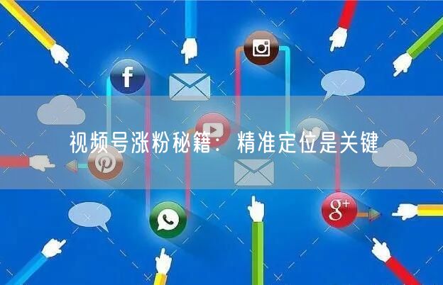 视频号涨粉秘籍：精准定位是关键