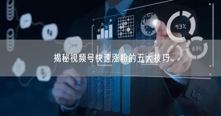揭秘视频号快速涨粉的五大技巧