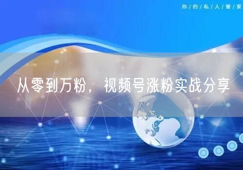 从零到万粉，视频号涨粉实战分享