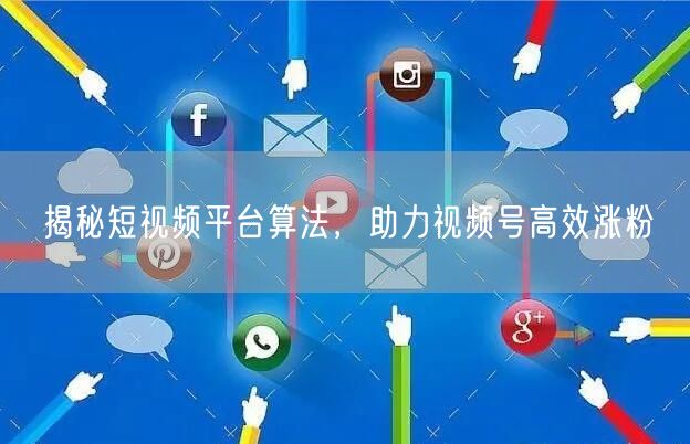 揭秘短视频平台算法，助力视频号高效涨粉