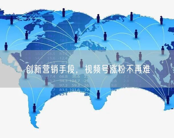 创新营销手段，视频号涨粉不再难