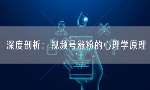 深度剖析：视频号涨粉的心理学原理