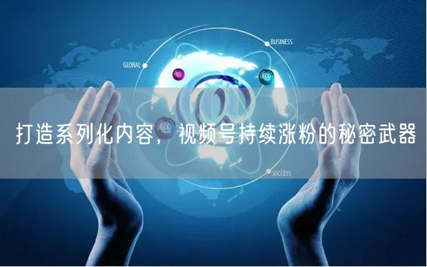 打造系列化内容，视频号持续涨粉的秘密武器